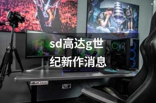 sd高达g世纪新作消息-第1张-游戏信息-四季网