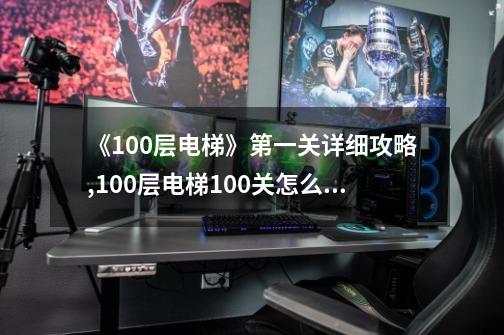 《100层电梯》第一关详细攻略,100层电梯100关怎么过图解-第1张-游戏信息-四季网