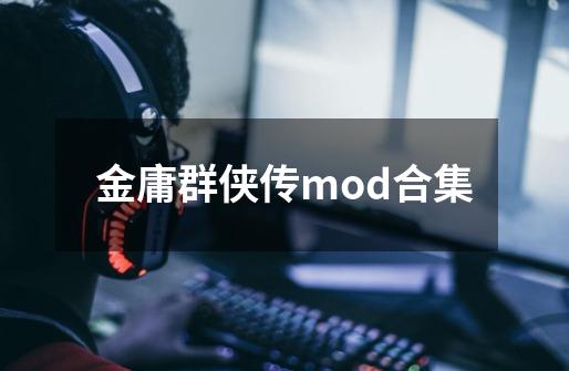 金庸群侠传mod合集-第1张-游戏信息-四季网