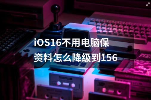 iOS16不用电脑保资料怎么降级到15.6-第1张-游戏信息-四季网