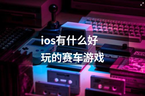 ios有什么好玩的赛车游戏-第1张-游戏信息-四季网