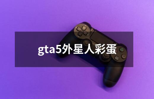 gta5外星人彩蛋-第1张-游戏信息-四季网