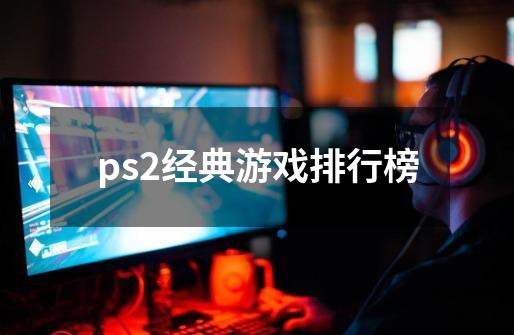 ps2经典游戏排行榜-第1张-游戏信息-四季网