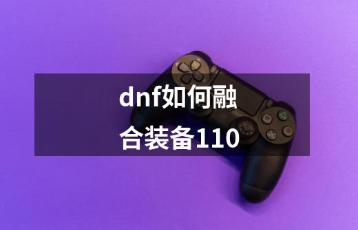 dnf如何融合装备110-第1张-游戏信息-四季网