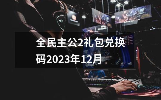 全民主公2礼包兑换码2023年12月-第1张-游戏信息-四季网