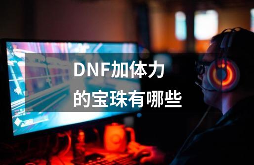 DNF加体力的宝珠有哪些-第1张-游戏信息-四季网