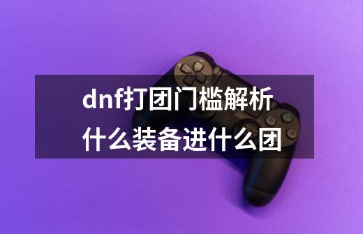 dnf打团门槛解析什么装备进什么团-第1张-游戏信息-四季网