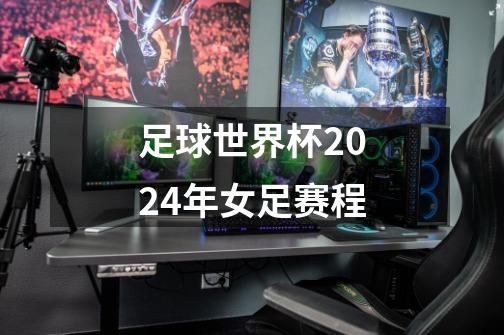 足球世界杯2024年女足赛程-第1张-游戏信息-四季网