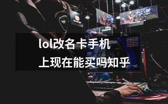 lol改名卡手机上现在能买吗知乎-第1张-游戏信息-四季网