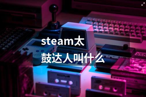 steam太鼓达人叫什么-第1张-游戏信息-四季网