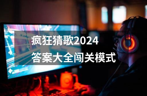 疯狂猜歌2024答案大全闯关模式-第1张-游戏信息-四季网