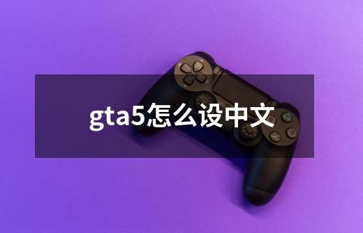 gta5怎么设中文-第1张-游戏信息-四季网