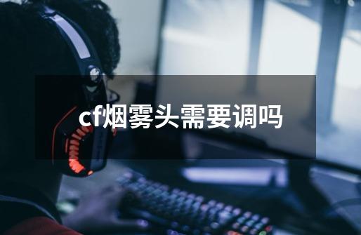 cf烟雾头需要调吗-第1张-游戏信息-四季网