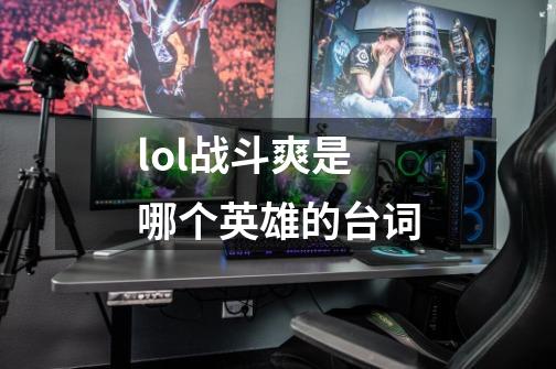 lol战斗爽是哪个英雄的台词-第1张-游戏信息-四季网