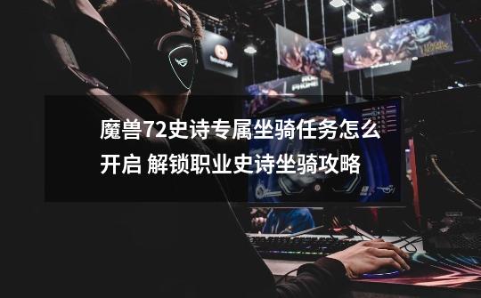 魔兽7.2史诗专属坐骑任务怎么开启 解锁职业史诗坐骑攻略-第1张-游戏信息-四季网