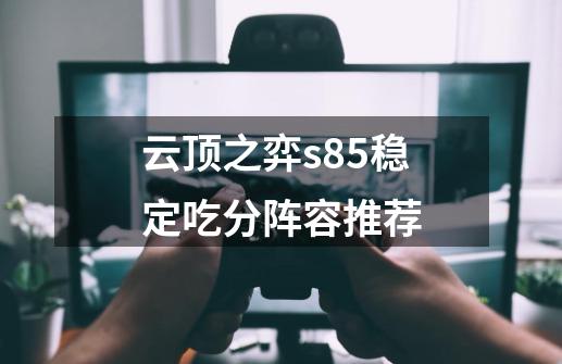 云顶之弈s8.5稳定吃分阵容推荐-第1张-游戏信息-四季网