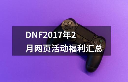 DNF2017年2月网页活动福利汇总-第1张-游戏信息-四季网