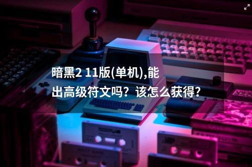 暗黑2 1.1版(单机),能出高级符文吗？该怎么获得？-第1张-游戏信息-四季网