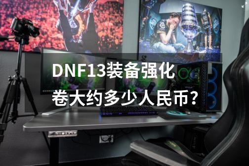 DNF+13装备强化卷大约多少人民币？-第1张-游戏信息-四季网