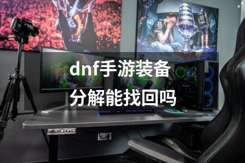 dnf手游装备分解能找回吗-第1张-游戏信息-四季网