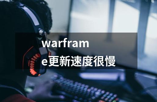 warframe更新速度很慢-第1张-游戏信息-四季网