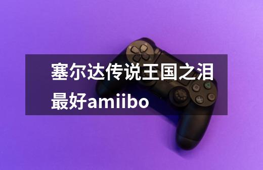 塞尔达传说王国之泪最好amiibo-第1张-游戏信息-四季网