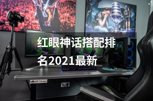 红眼神话搭配排名2021最新-第1张-游戏信息-四季网