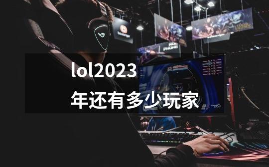 lol2023年还有多少玩家-第1张-游戏信息-四季网