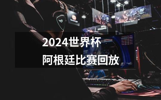 2024世界杯阿根廷比赛回放-第1张-游戏信息-四季网