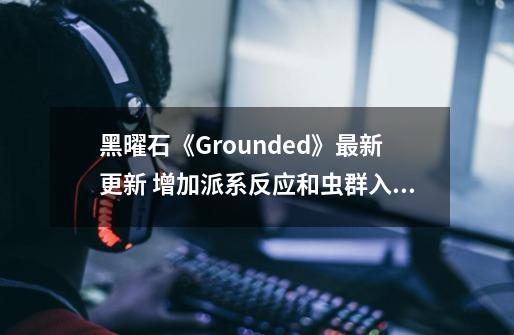 黑曜石《Grounded》最新更新 增加派系反应和虫群入侵-第1张-游戏信息-四季网