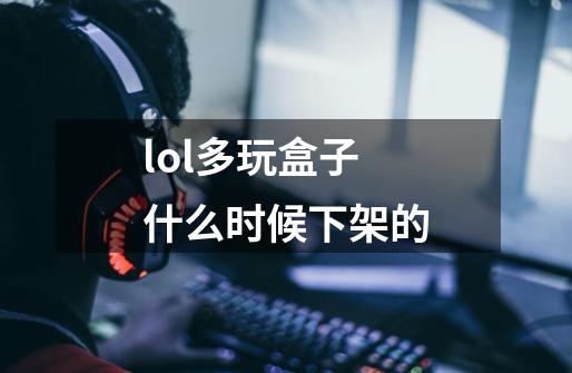 lol多玩盒子什么时候下架的-第1张-游戏信息-四季网