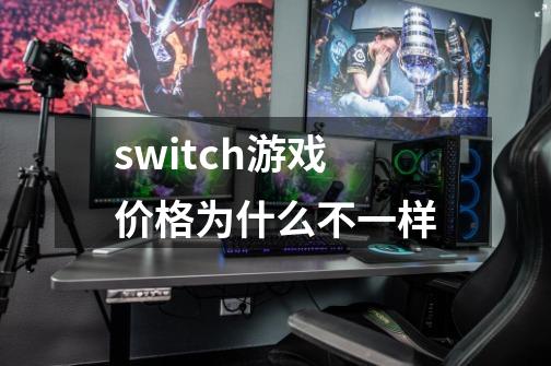 switch游戏价格为什么不一样-第1张-游戏信息-四季网