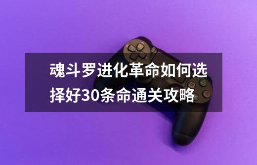 魂斗罗进化革命如何选择好30条命通关攻略-第1张-游戏信息-四季网