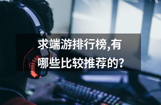 求端游排行榜,有哪些比较推荐的？-第1张-游戏信息-四季网