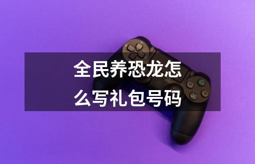 全民养恐龙怎么写礼包号码-第1张-游戏信息-四季网