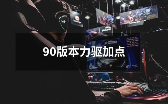 90版本力驱加点-第1张-游戏信息-四季网