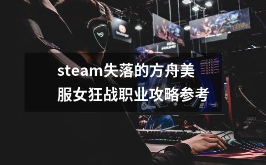 steam失落的方舟美服女狂战职业攻略参考-第1张-游戏信息-四季网