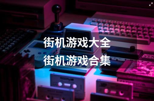 街机游戏大全街机游戏合集-第1张-游戏信息-四季网