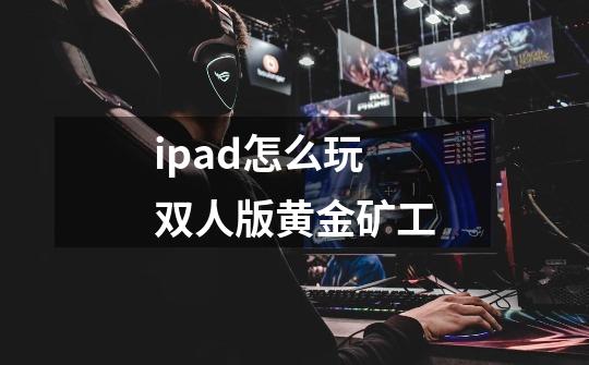 ipad怎么玩双人版黄金矿工-第1张-游戏信息-四季网