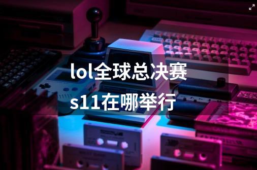 lol全球总决赛s11在哪举行-第1张-游戏信息-四季网