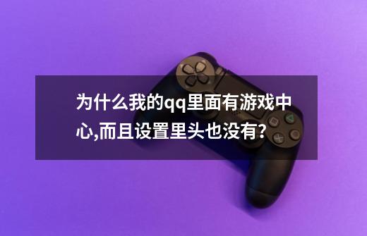 为什么我的qq里面有游戏中心,而且设置里头也没有？-第1张-游戏信息-四季网