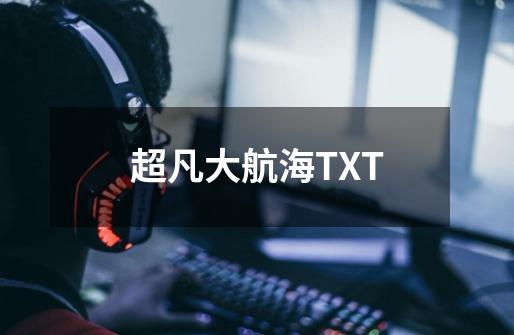 超凡大航海TXT-第1张-游戏信息-四季网