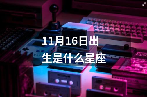 11月16日出生是什么星座-第1张-游戏信息-四季网