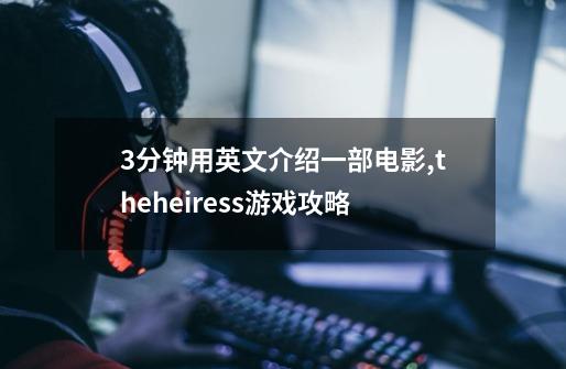 3分钟用英文介绍一部电影,theheiress游戏攻略-第1张-游戏信息-四季网