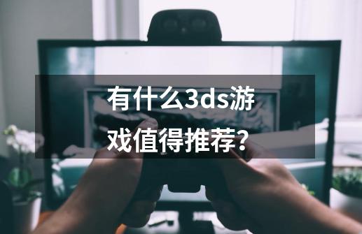 有什么3ds游戏值得推荐？-第1张-游戏信息-四季网