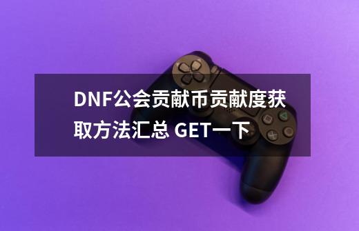 DNF公会贡献币贡献度获取方法汇总 GET一下-第1张-游戏信息-四季网