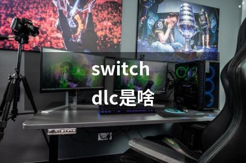 switchdlc是啥-第1张-游戏信息-四季网