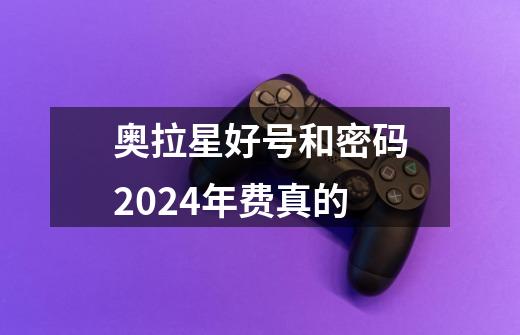 奥拉星好号和密码2024年费真的-第1张-游戏信息-四季网