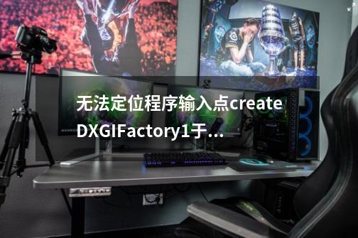 无法定位程序输入点createDXGIFactory1于动态连接库dxgi.dll,刺客信条无法定位程序输入点于动态链接库-第1张-游戏信息-四季网