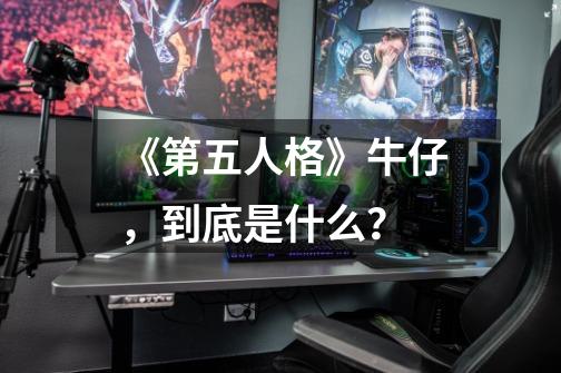 《第五人格》牛仔，到底是什么？-第1张-游戏信息-四季网